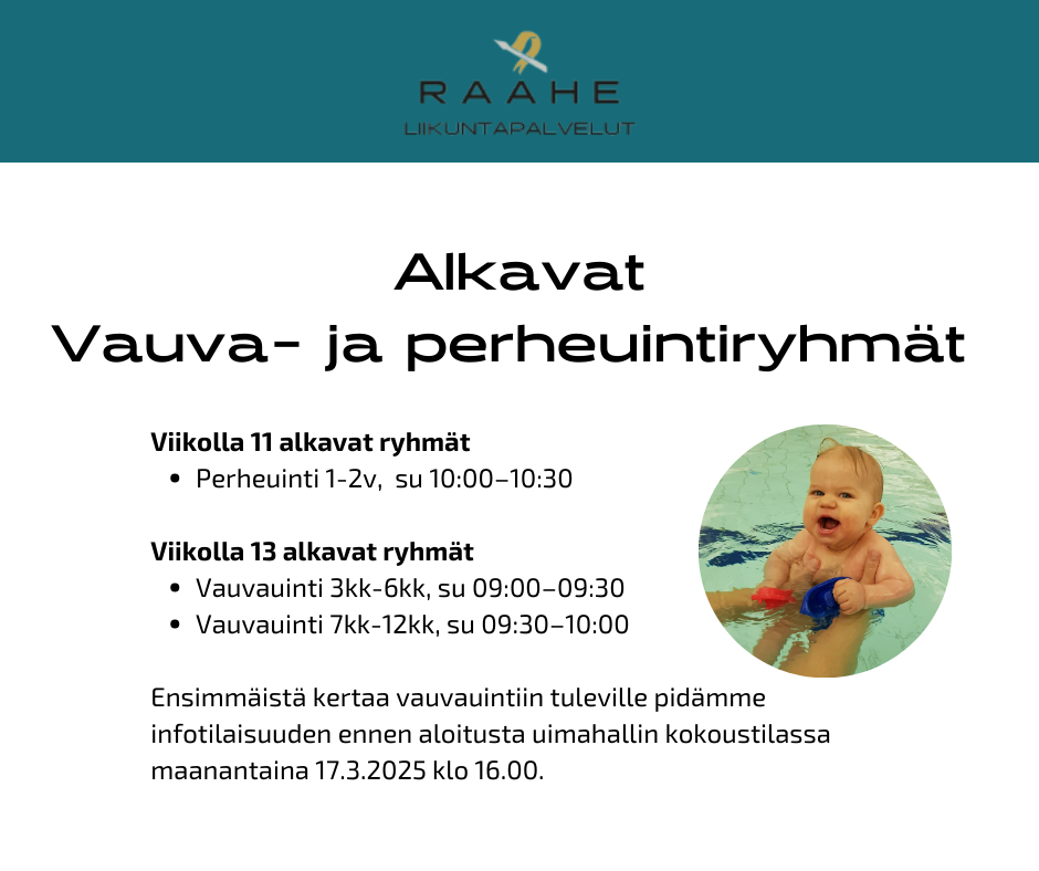 Alkavat Vauva- ja perheuintiryhmät. Viikolla 11 alkavat ryhmät Perheuinti 1-2v,  su 10:00–10:30  Viikolla 13 alkavat ryhmät Vauvauinti 3kk-6kk, su 09:00–09:30 Vauvauinti 7kk-12kk, su 09:30–10:00  Ensimmäistä kertaa vauvauintiin tuleville pidämme infotilaisuuden ennen aloitusta uimahallin kokoustilassa maanantaina 17.3.2025 klo 16.00.