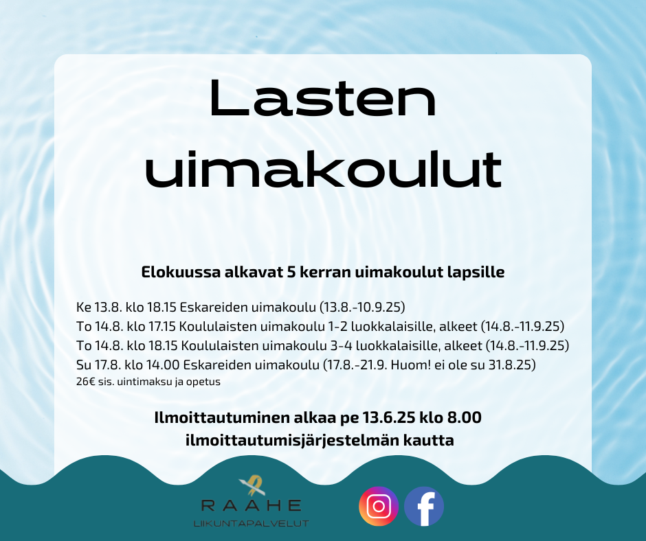 Lasten uimakoulut. Elokuussa alkavat 5 kerran uimakoulut lapsille. Ke 13.8. klo 18.15 Eskareiden uimakoulu (13.8.-10.9.25)  To 14.8. klo 17.15 Koululaisten uimakoulu 1-2 luokkalaisille, alkeet (14.8.-11.9.25)  To 14.8. klo 18.15 Koululaisten uimakoulu 3-4 luokkalaisille, alkeet (14.8.-11.9.25)  Su 17.8. klo 14.00 Eskareiden uimakoulu (17.8.-21.9. Huom! ei ole su 31.8.25) 26€ sis. uintimaksu ja opetus. Ilmoittautuminen alkaa pe 13.6.25 klo 8.00  ilmoittautumisjärjestelmän kautta.  